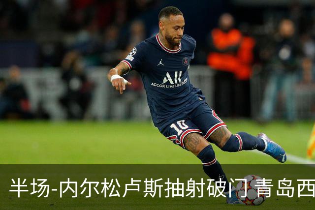 半场-内尔松卢斯抽射破门 青岛西海岸1-0成都
