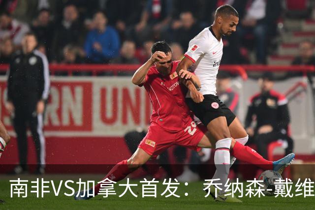 南非VS加拿大首发：乔纳森-戴维布坎南领军 阿芳仍替补