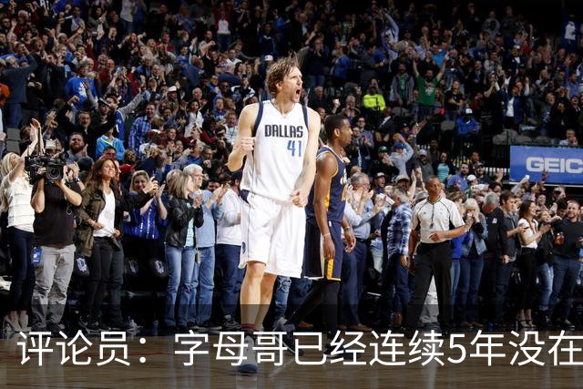 评论员：字母哥已经连续5年没在季后赛有所建树 他缺乏职业素养
